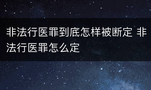 非法行医罪到底怎样被断定 非法行医罪怎么定