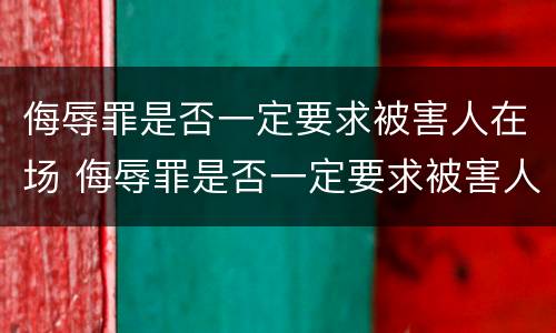 侮辱罪是否一定要求被害人在场 侮辱罪是否一定要求被害人在场处理