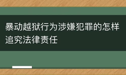暴动越狱行为涉嫌犯罪的怎样追究法律责任