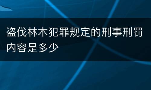 盗伐林木犯罪规定的刑事刑罚内容是多少