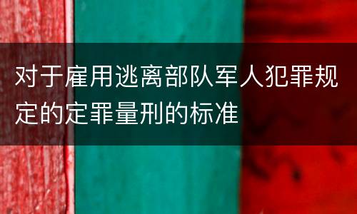 对于雇用逃离部队军人犯罪规定的定罪量刑的标准