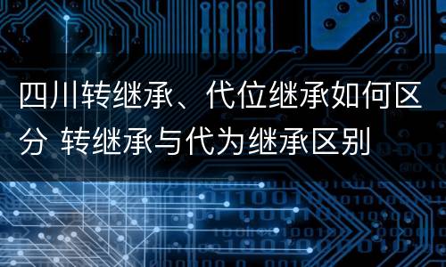 四川转继承、代位继承如何区分 转继承与代为继承区别