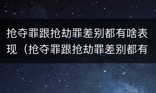 抢夺罪跟抢劫罪差别都有啥表现（抢夺罪跟抢劫罪差别都有啥表现呢）