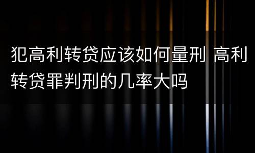 犯高利转贷应该如何量刑 高利转贷罪判刑的几率大吗