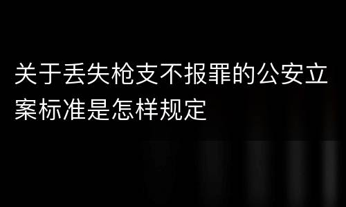 关于丢失枪支不报罪的公安立案标准是怎样规定