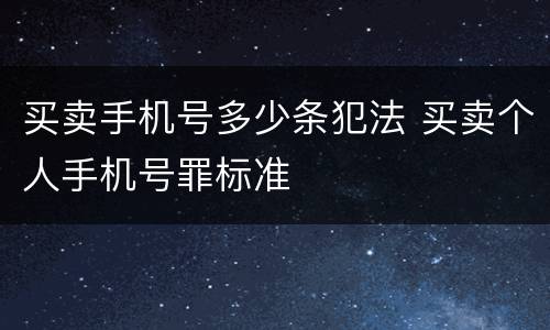 买卖手机号多少条犯法 买卖个人手机号罪标准