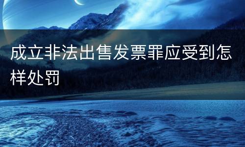 成立非法出售发票罪应受到怎样处罚