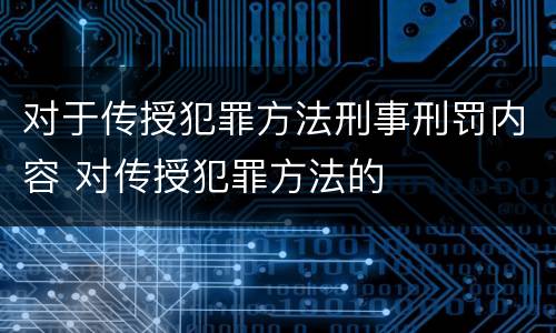 对于传授犯罪方法刑事刑罚内容 对传授犯罪方法的