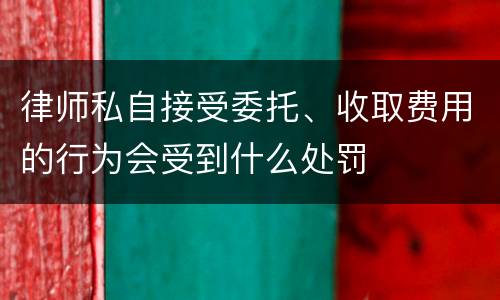 律师私自接受委托、收取费用的行为会受到什么处罚