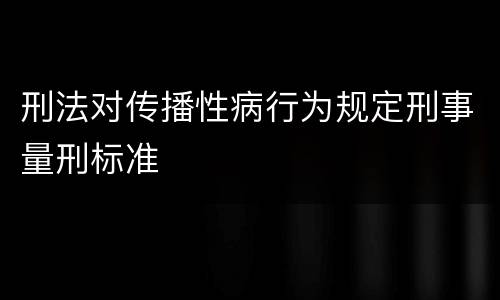 刑法对传播性病行为规定刑事量刑标准
