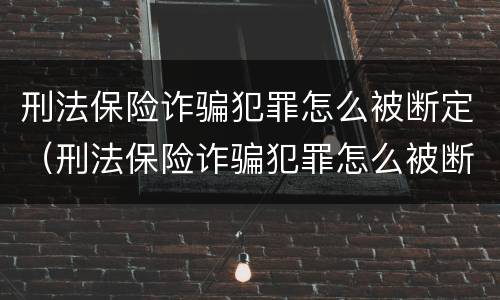 刑法保险诈骗犯罪怎么被断定（刑法保险诈骗犯罪怎么被断定的）