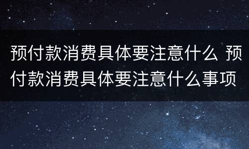预付款消费具体要注意什么 预付款消费具体要注意什么事项