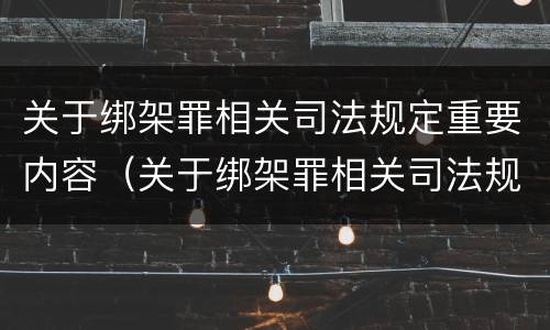 关于绑架罪相关司法规定重要内容（关于绑架罪相关司法规定重要内容是什么）