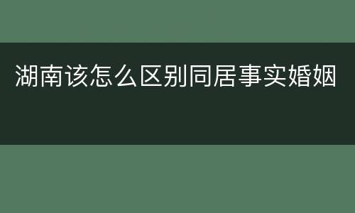 湖南该怎么区别同居事实婚姻