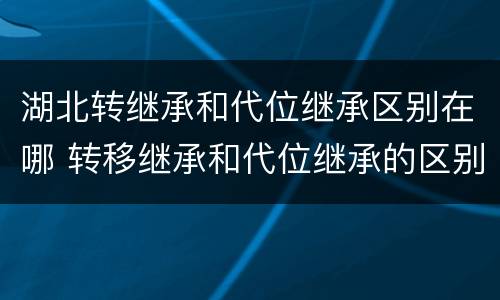 湖北转继承和代位继承区别在哪 转移继承和代位继承的区别