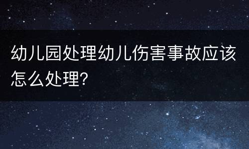 幼儿园处理幼儿伤害事故应该怎么处理？