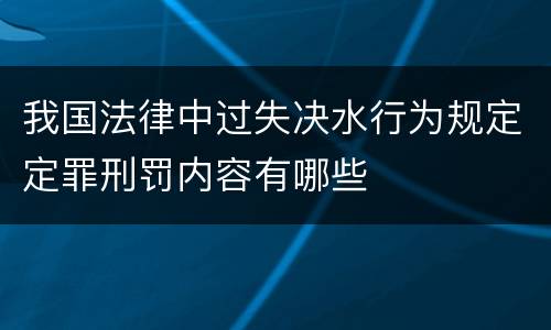 我国法律中过失决水行为规定定罪刑罚内容有哪些