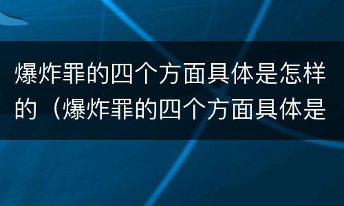 爆炸罪的四个方面具体是怎样的（爆炸罪的四个方面具体是怎样的呢）