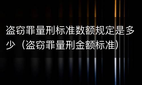盗窃罪量刑标准数额规定是多少（盗窃罪量刑金额标准）