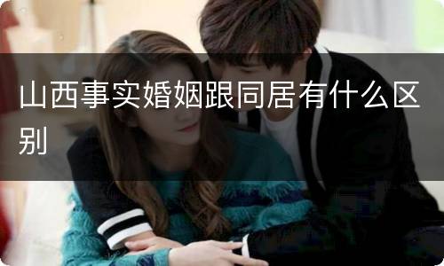 山西事实婚姻跟同居有什么区别