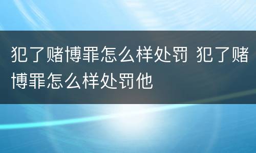 犯了赌博罪怎么样处罚 犯了赌博罪怎么样处罚他