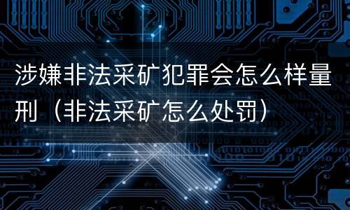 涉嫌非法采矿犯罪会怎么样量刑（非法采矿怎么处罚）