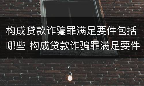 构成贷款诈骗罪满足要件包括哪些 构成贷款诈骗罪满足要件包括哪些条款
