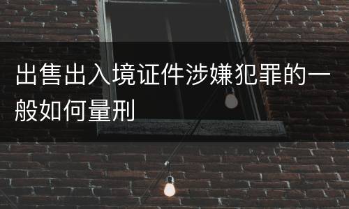 出售出入境证件涉嫌犯罪的一般如何量刑