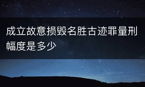 成立故意损毁名胜古迹罪量刑幅度是多少