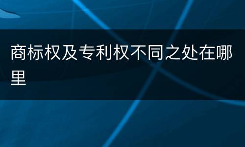 商标权及专利权不同之处在哪里