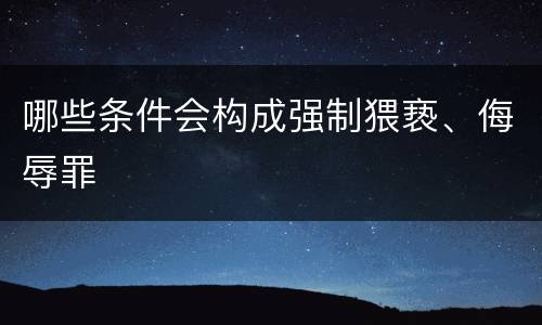哪些条件会构成强制猥亵、侮辱罪