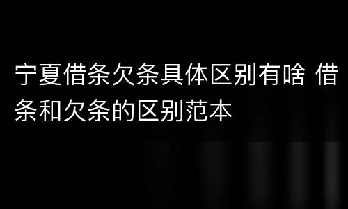 宁夏借条欠条具体区别有啥 借条和欠条的区别范本