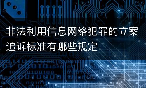 非法利用信息网络犯罪的立案追诉标准有哪些规定