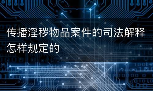 传播淫秽物品案件的司法解释怎样规定的