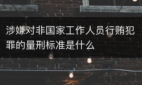涉嫌对非国家工作人员行贿犯罪的量刑标准是什么