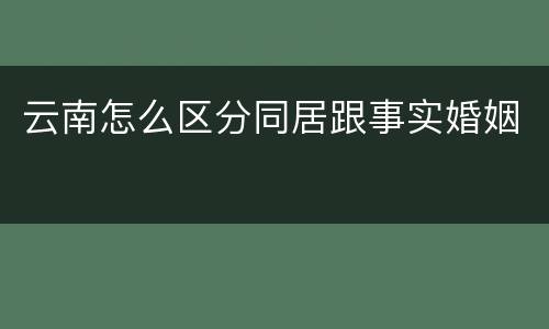 云南怎么区分同居跟事实婚姻