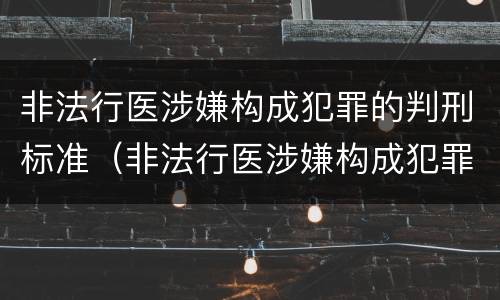 非法行医涉嫌构成犯罪的判刑标准（非法行医涉嫌构成犯罪的判刑标准是什么）
