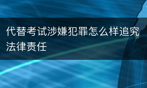 代替考试涉嫌犯罪怎么样追究法律责任