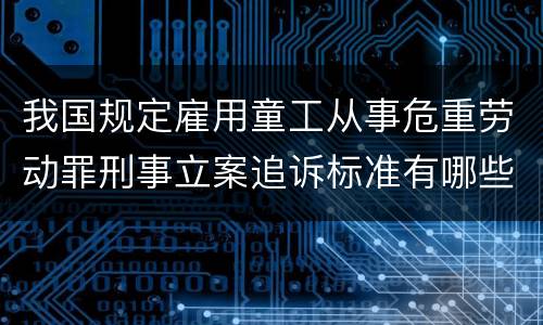 我国规定雇用童工从事危重劳动罪刑事立案追诉标准有哪些规定