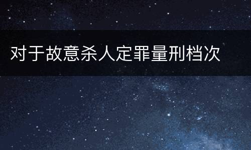 对于故意杀人定罪量刑档次
