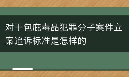 对于包庇毒品犯罪分子案件立案追诉标准是怎样的