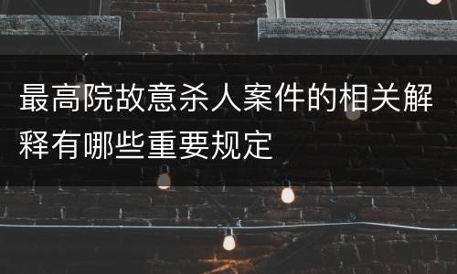 最高院故意杀人案件的相关解释有哪些重要规定