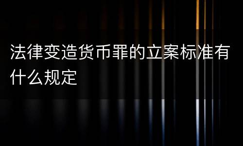 法律变造货币罪的立案标准有什么规定
