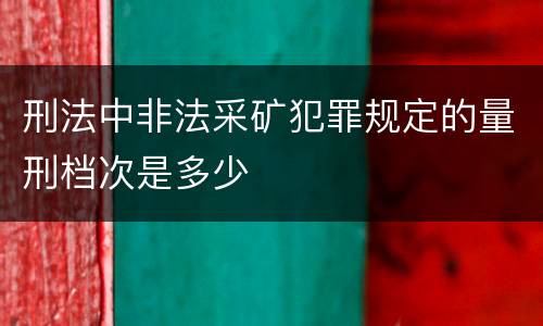 刑法中非法采矿犯罪规定的量刑档次是多少