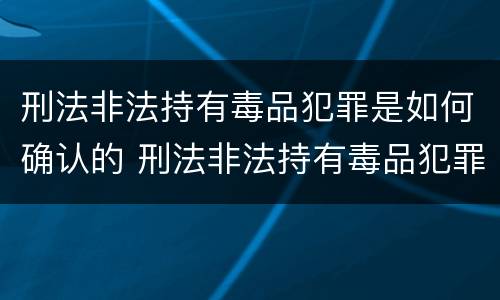 刑法非法持有毒品犯罪是如何确认的 刑法非法持有毒品犯罪是如何确认的呢