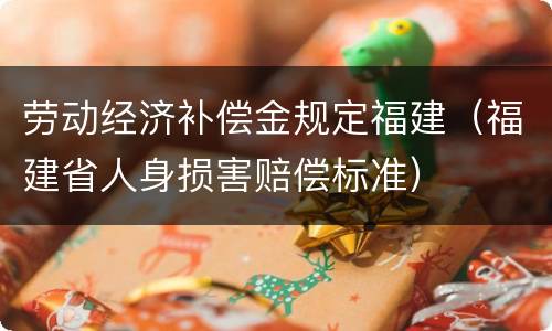 劳动经济补偿金规定福建（福建省人身损害赔偿标准）