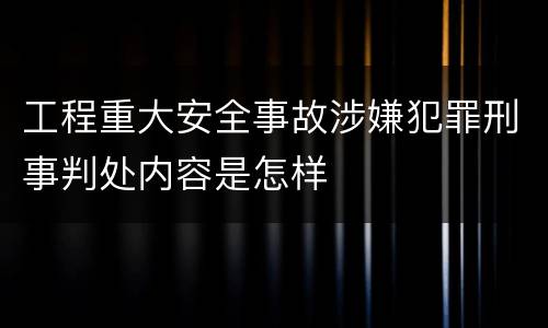 工程重大安全事故涉嫌犯罪刑事判处内容是怎样