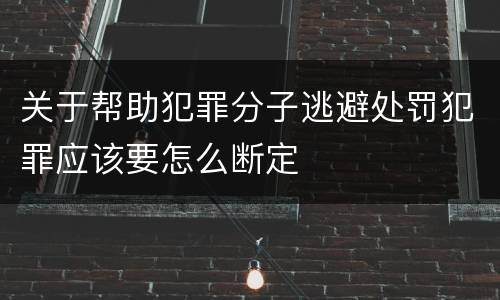 关于帮助犯罪分子逃避处罚犯罪应该要怎么断定