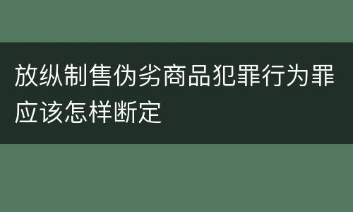 放纵制售伪劣商品犯罪行为罪应该怎样断定