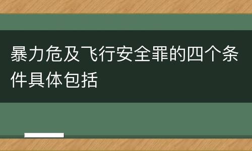 暴力危及飞行安全罪的四个条件具体包括